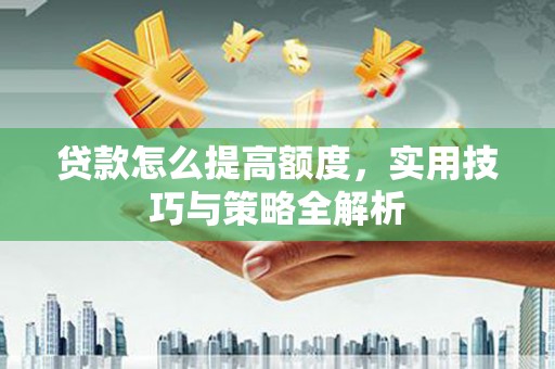 社旗贷款怎么提高额度，实用技巧与策略全解析