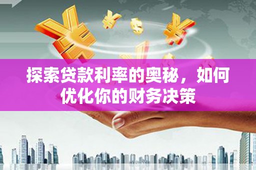 社旗探索贷款利率的奥秘，如何优化你的财务决策