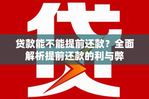 社旗贷款能不能提前还款？全面解析提前还款的利与弊