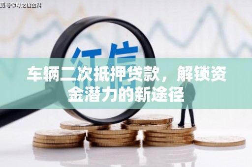 社旗车辆二次抵押贷款，解锁资金潜力的新途径