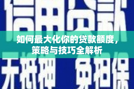 社旗如何最大化你的贷款额度，策略与技巧全解析