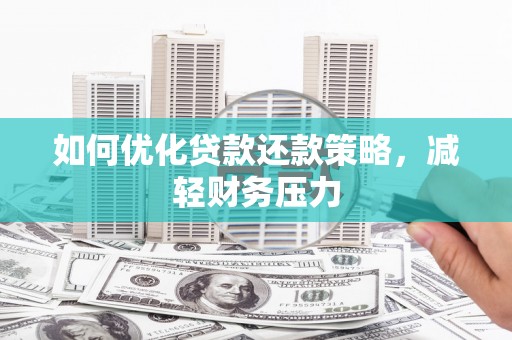 社旗如何优化贷款还款策略，减轻财务压力