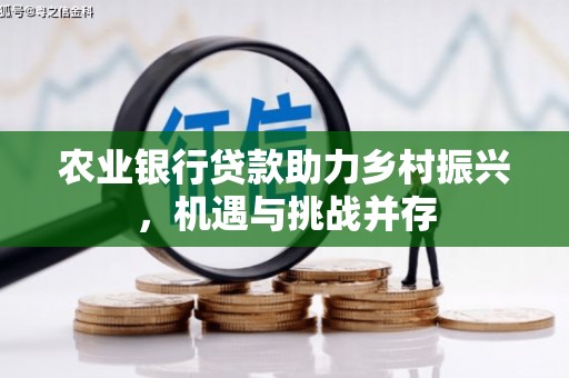 社旗农业银行贷款助力乡村振兴，机遇与挑战并存