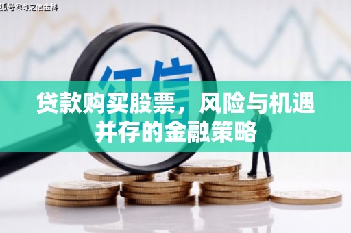 社旗贷款购买股票，风险与机遇并存的金融策略