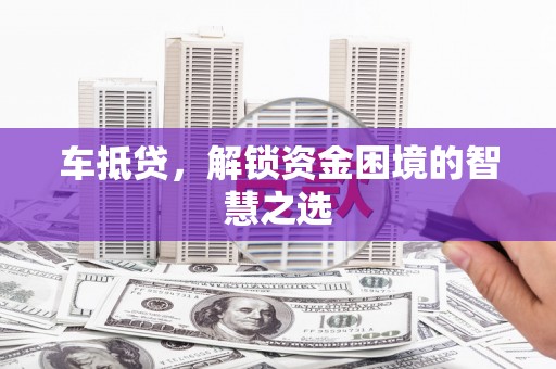 社旗车抵贷，解锁资金困境的智慧之选