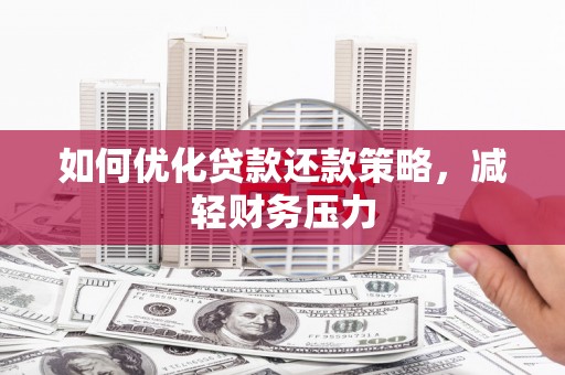 社旗如何优化贷款还款策略，减轻财务压力