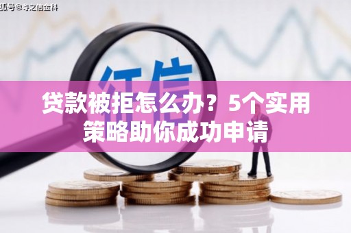 社旗贷款被拒怎么办？5个实用策略助你成功申请