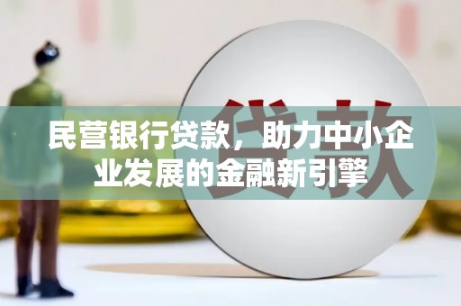社旗民营银行贷款，助力中小企业发展的金融新引擎
