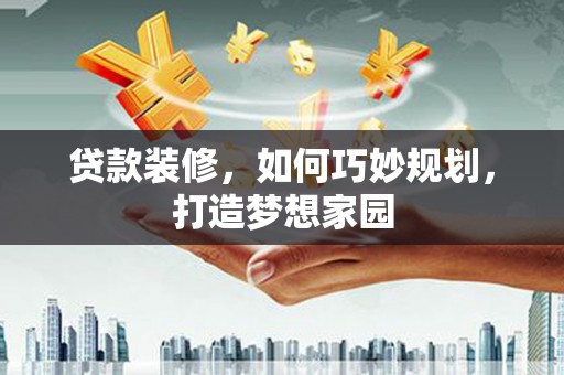 社旗贷款装修，如何巧妙规划，打造梦想家园