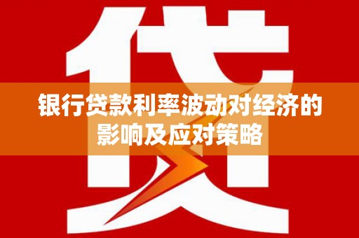 社旗银行贷款利率波动对经济的影响及应对策略