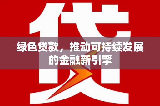 社旗绿色贷款，推动可持续发展的金融新引擎