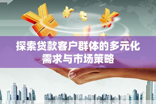 社旗探索贷款客户群体的多元化需求与市场策略