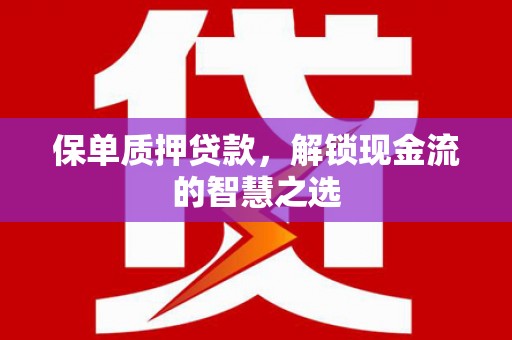 社旗保单质押贷款，解锁现金流的智慧之选