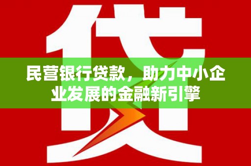 社旗民营银行贷款，助力中小企业发展的金融新引擎