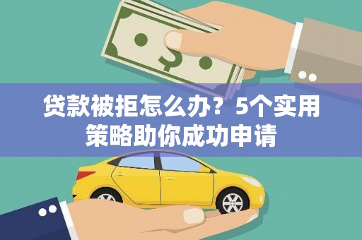 社旗贷款被拒怎么办？5个实用策略助你成功申请