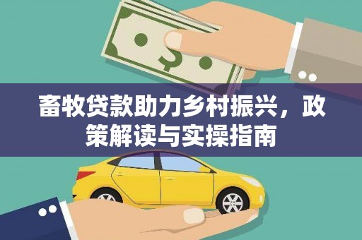 社旗畜牧贷款助力乡村振兴，政策解读与实操指南