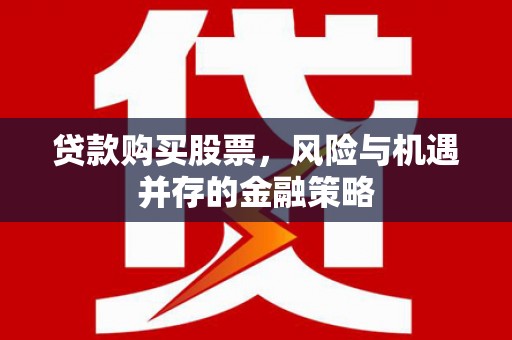 社旗贷款购买股票，风险与机遇并存的金融策略
