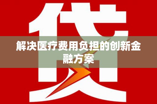 社旗解决医疗费用负担的创新金融方案