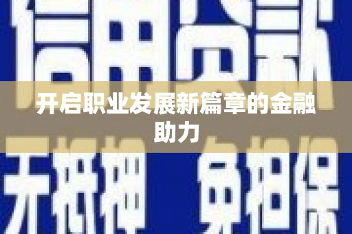 社旗开启职业发展新篇章的金融助力