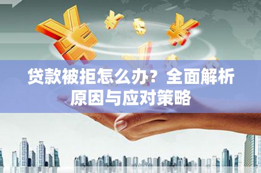 社旗贷款被拒怎么办？全面解析原因与应对策略
